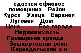 сдается офисное помещение › Район ­ Курск › Улица ­ Верхняя Луговая › Дом ­ 13 › Цена ­ 400 - Все города Недвижимость » Помещения аренда   . Башкортостан респ.,Караидельский р-н